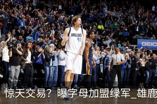 惊天交易？曝字母加盟绿军 雄鹿为布朗寻找第三方